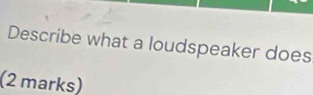 Describe what a loudspeaker does 
(2 marks)