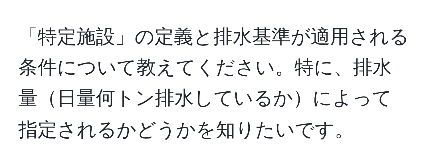 「特定施設」の定義と排水基準が適用される条件について教えてください。特に、排水量日量何トン排水しているかによって指定されるかどうかを知りたいです。