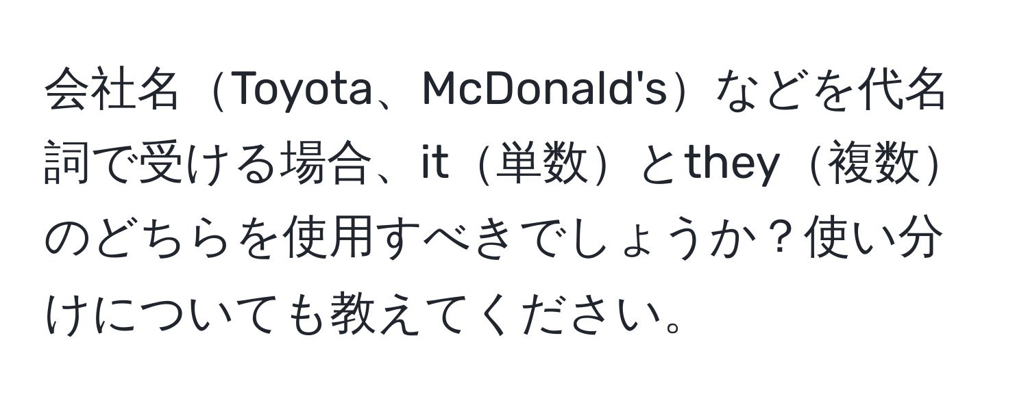 会社名Toyota、McDonald'sなどを代名詞で受ける場合、it単数とthey複数のどちらを使用すべきでしょうか？使い分けについても教えてください。