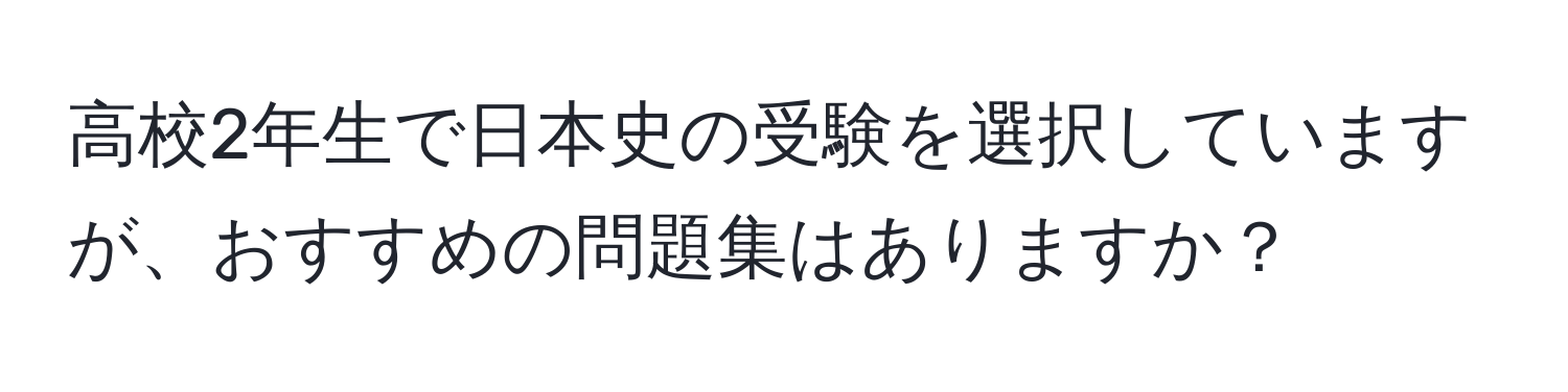 高校2年生で日本史の受験を選択していますが、おすすめの問題集はありますか？