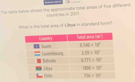 Bookwork code: 61
The table below shows the approximate total areas of five different
countries in 2017.
What is the total area of Libya in standard form?