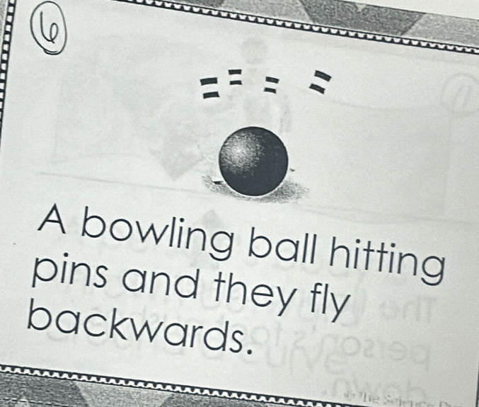 =frac x=frac 4
A bowling ball hitting 
pins and they fly 
backwards.