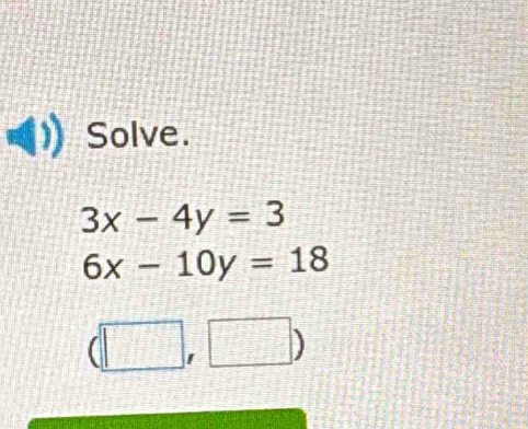 Solve.
3x-4y=3
6x-10y=18
(□ ,□ )