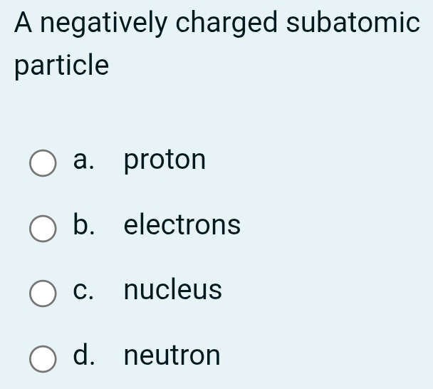 A negatively charged subatomic
particle
a. proton
b. electrons
c. nucleus
d. neutron