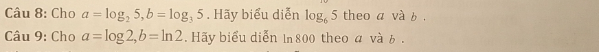 Cho a=log _25, b=log _35. Hãy biểu diễn log _65 theo a và b. 
Câu 9: Cho a=log 2, b=ln 2. Hãy biểu diễn 1n 800 theo và ь .