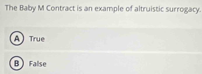 The Baby M Contract is an example of altruistic surrogacy.
A True
B  False