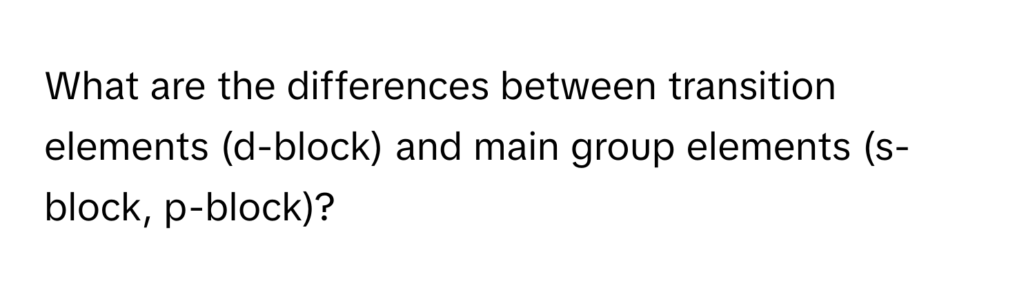 What are the differences between transition elements (d-block) and main group elements (s-block, p-block)?