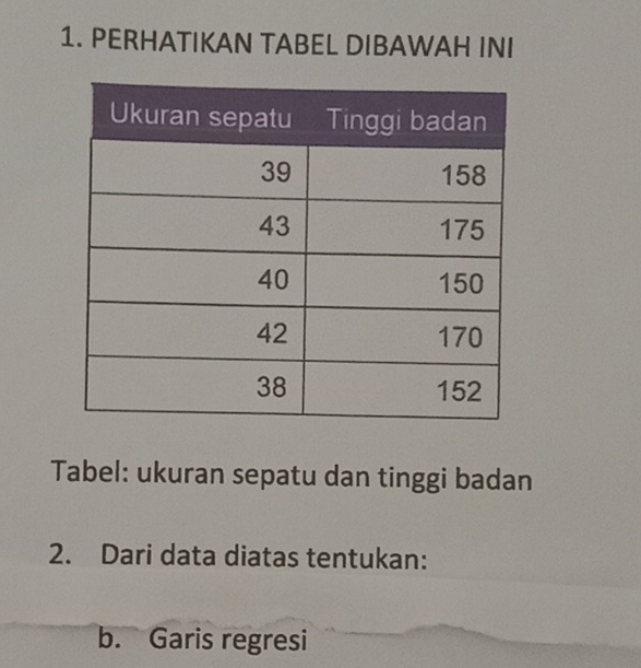 PERHATIKAN TABEL DIBAWAH INI 
Tabel: ukuran sepatu dan tinggi badan 
2. Dari data diatas tentukan: 
b. Garis regresi