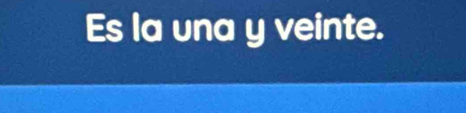 Es la una y veinte.