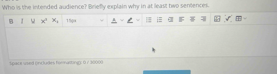 Who is the intended audience? Briefly explain why in at least two sentences. 
B I U X^2 X_2 15px 
Space used (includes formatting): 0 / 30000