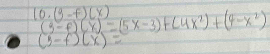 10· (9-f)(x)
(3-f)(x)=(5x-3)+(4x^2)+(4-x^2)
(3-f)(x)=