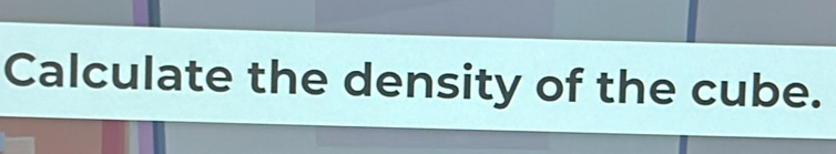 Calculate the density of the cube.