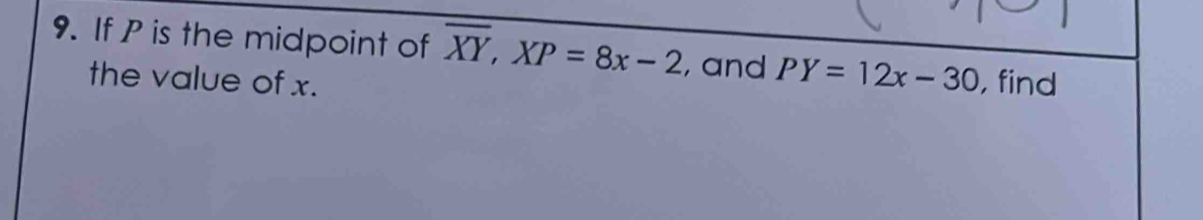 If P is the midpoint of overline XY, XP=8x-2 , and PY=12x-30 , find
the value of x.