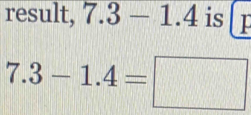 result, 7.3-1.4 is
7.3-1.4=□