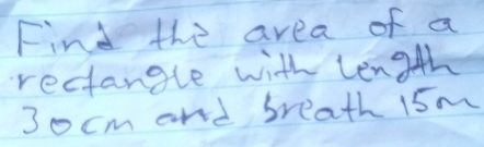 Find the area of a 
rectangle with length
3ocm and breath 15m