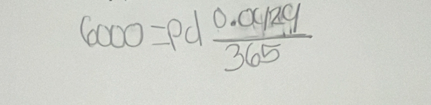 6000=pd (0.0429)/365 