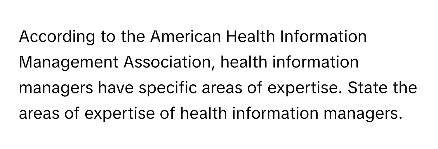 According to the American Health Information Management Association, health information managers have specific areas of expertise. State the areas of expertise of health information managers.