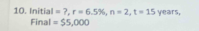 Initial = ?, r=6.5% , n=2, t=15 years, 
Final =$5,000