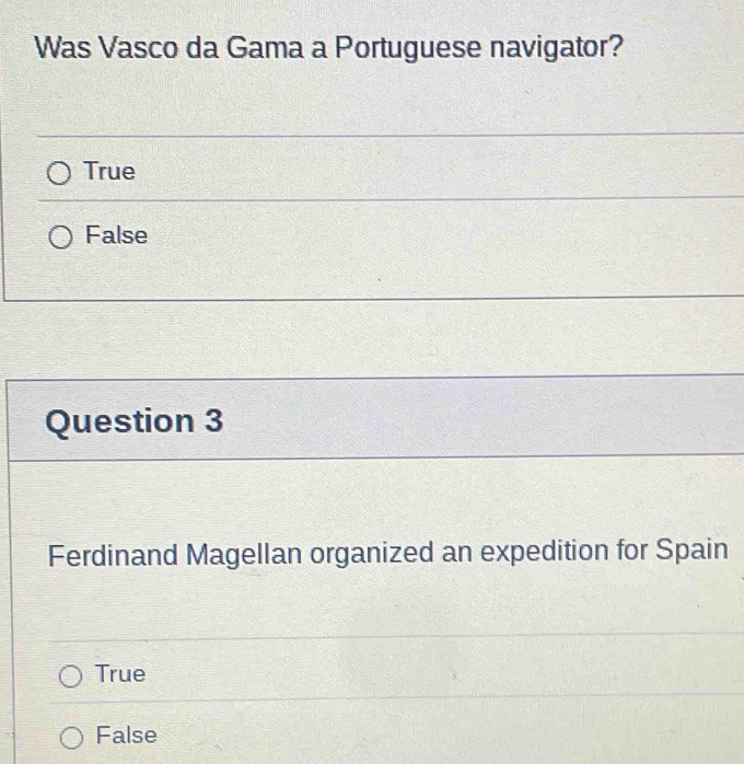 Was Vasco da Gama a Portuguese navigator?
True
False
Question 3
Ferdinand Magellan organized an expedition for Spain
True
False