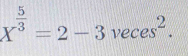 X^(frac 5)3=2-3veces^2.