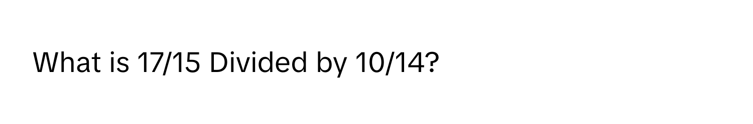 What is 17/15 Divided by 10/14?