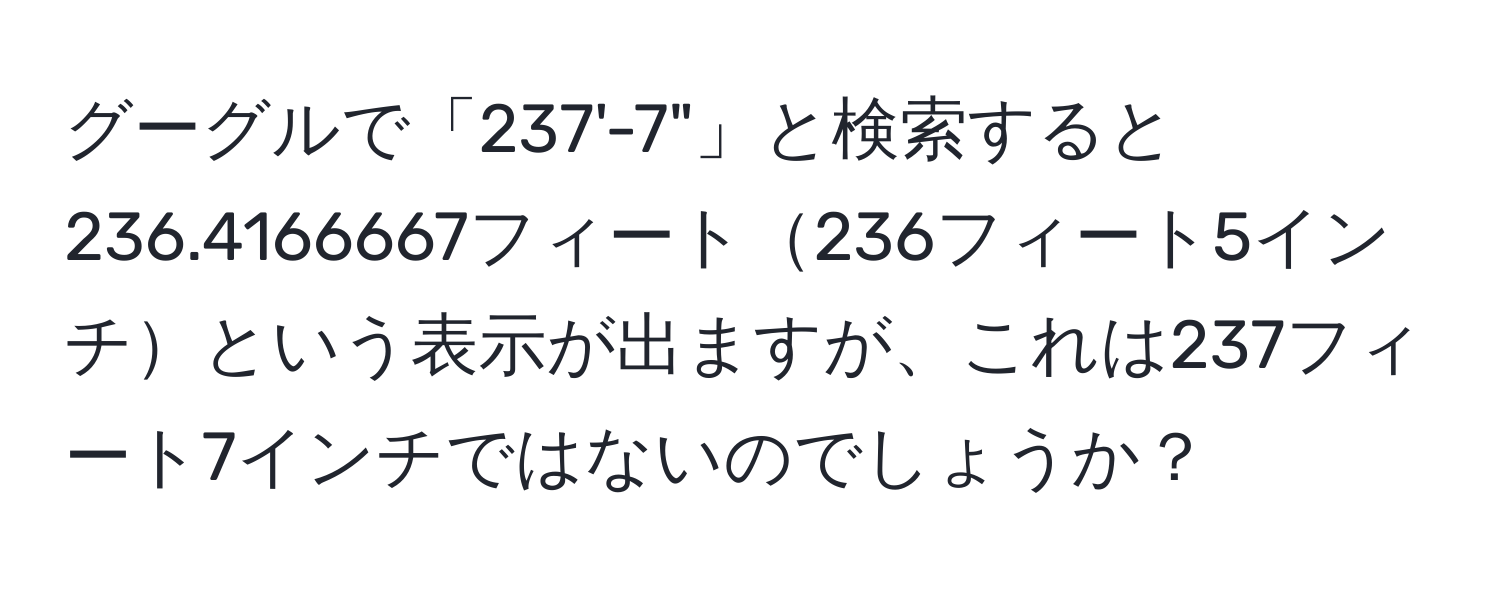 グーグルで「237'-7"」と検索すると236.4166667フィート236フィート5インチという表示が出ますが、これは237フィート7インチではないのでしょうか？