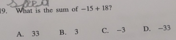 What is the sum of -15+18 ?
A. 33 B. 3 C. -3 D. -33