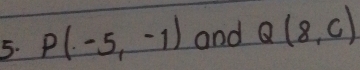 P(-5,-1) and Q(8,c)