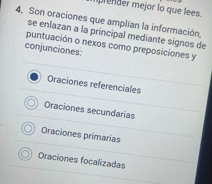 prender mejor lo que lees.
4. Son oraciones que amplían la información,
se enlazan a la principal mediante signos de
puntuación o nexos como preposiciones y
conjunciones:
Oraciones referenciales
Oraciones secundarias
Oraciones primarias
Oraciones focalizadas