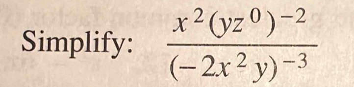 Simplify: frac x^2(yz^0)^-2(-2x^2y)^-3