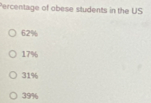 Percentage of obese students in the US
62%
17%
31%
39%