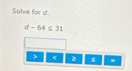 Solve for d.
d-64≤ 31

=