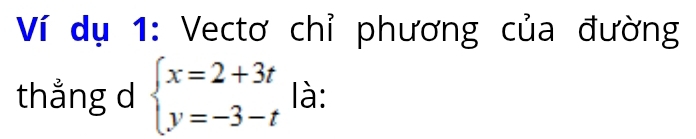 Ví dụ 1: Vectơ chỉ phương của đường 
thắng d beginarrayl x=2+3t y=-3-tendarray. là: