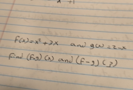 a+1
f(x)=x^2+3x and g(x)=2-x
find (f· g)(x) and (f-g)(3)