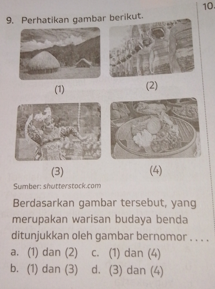 Perhatikan gambaerikut.
(1) (2)
(3) (4)
Sumber: shutterstock.com
Berdasarkan gambar tersebut, yang
merupakan warisan budaya benda
ditunjukkan oleh gambar bernomor . . . .
a. (1) dan (2) c. (1) dan (4)
b. (1) dan (3) d. (3) dan (4)