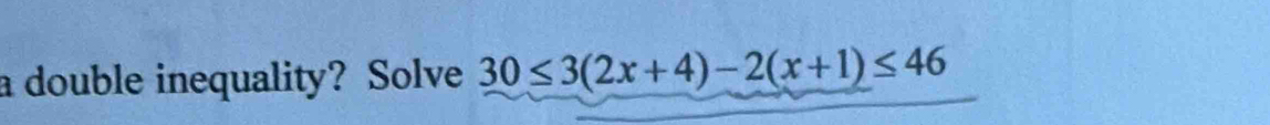 a double inequality? Solve 30≤ 3(2x+4)-2(x+1)≤ 46