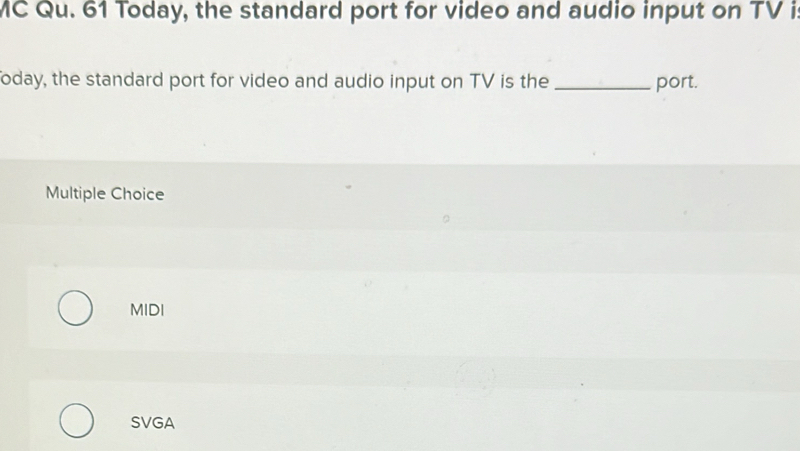 MC Qu. 61 Today, the standard port for video and audio input on TV is
oday, the standard port for video and audio input on TV is the _port.
Multiple Choice
MIDI
SVGA