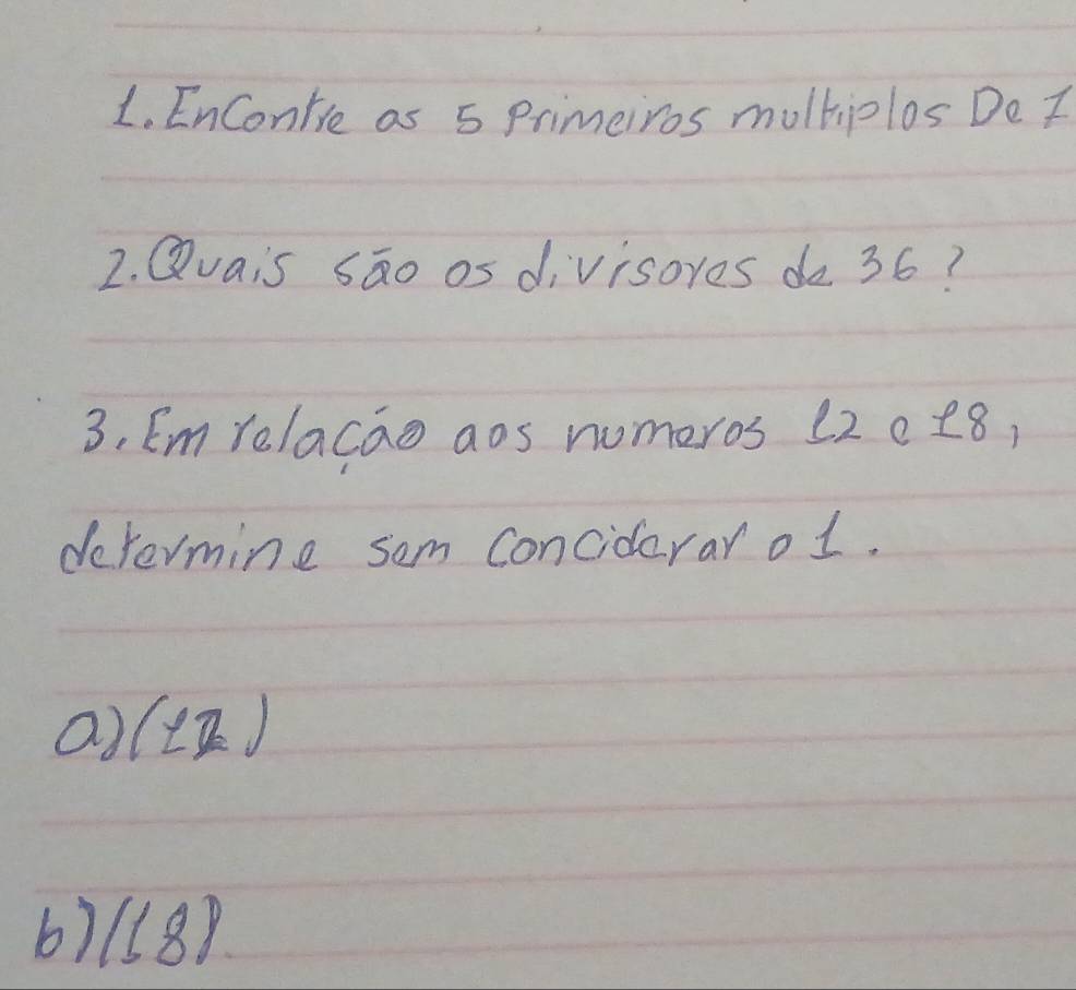 EnContre as 5 primeiros multiplos De I
2. Qvais sāo os divisores do 36?
3, Em relacao aos numeros (2ct8,
dovermine som conciderar o1.
a) ()
6)(l8P