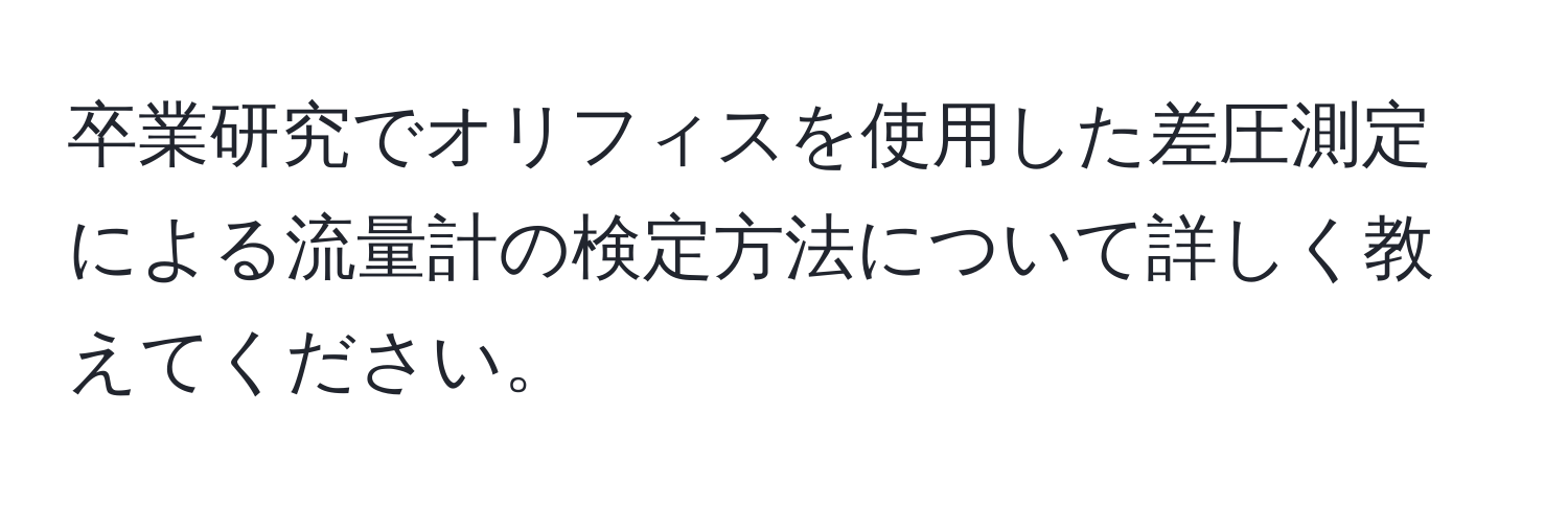 卒業研究でオリフィスを使用した差圧測定による流量計の検定方法について詳しく教えてください。