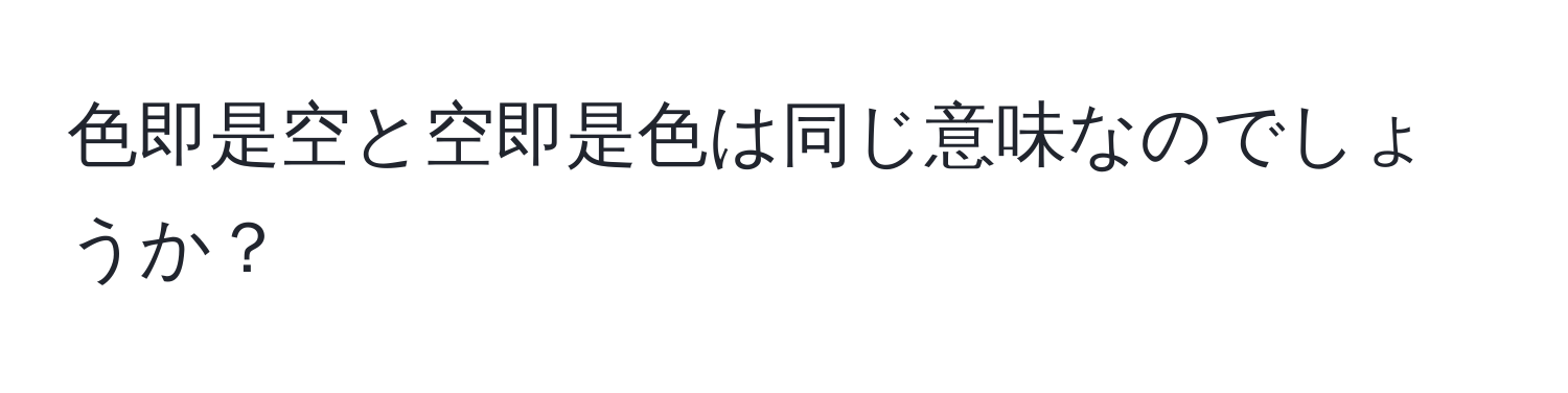 色即是空と空即是色は同じ意味なのでしょうか？