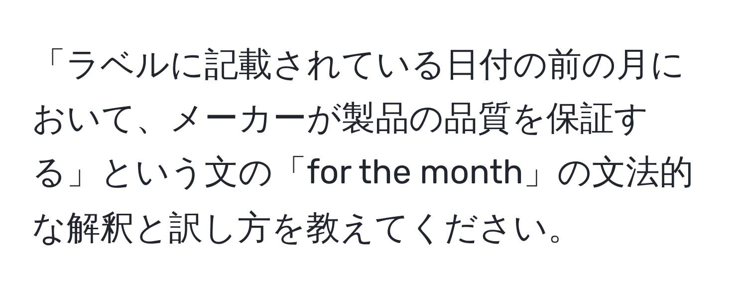 「ラベルに記載されている日付の前の月において、メーカーが製品の品質を保証する」という文の「for the month」の文法的な解釈と訳し方を教えてください。