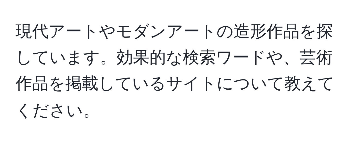 現代アートやモダンアートの造形作品を探しています。効果的な検索ワードや、芸術作品を掲載しているサイトについて教えてください。