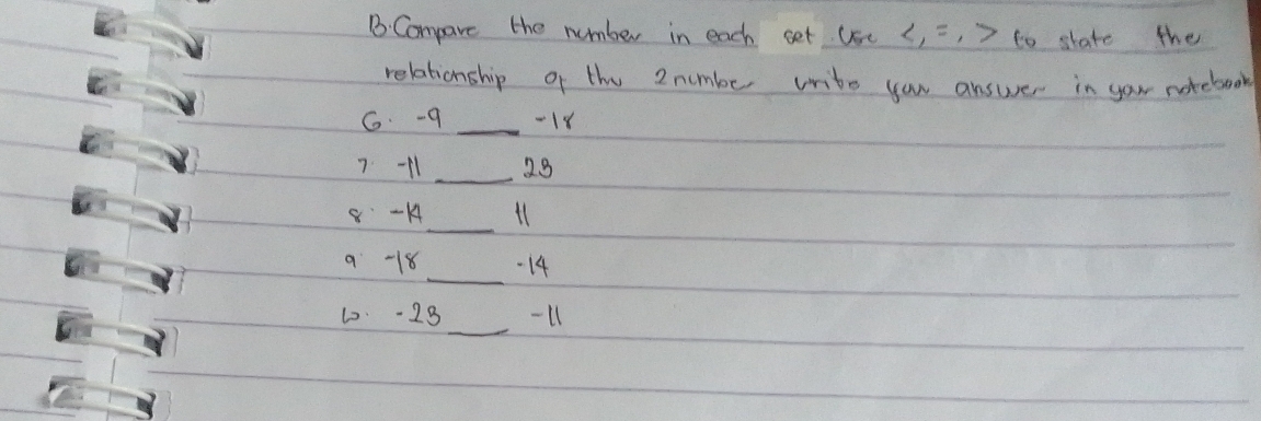 Compare the number in each set Use (, =, ) to state the 
relationship of the 2 numbe write you answer in your nokebook 
G. -q _ -18
7 -11 _ 28
-14 _ t1
9 -18 _ -14
_ 
1 -23 -11