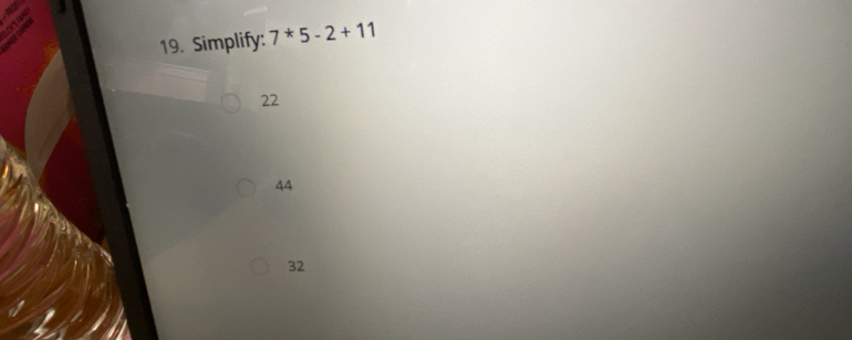 Simplify: 7^*5-2+11
22
44
32