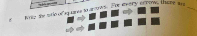 Tablespoons 
8. Write the ratio of squares to arrows. For every arrow, there are_