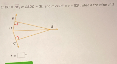 If overline BC≌ overline BE, m∠ BDC=3t , and m∠ BDE=t+52° , what is the value of t?
E
D
B
c
t=□°