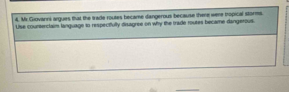 Mr.Giovanni argues that the trade routes became dangerous because there were tropical storms. 
Use counterclaim language to respectfully disagree on why the trade routes became dangerous. 
_