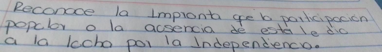 Reconoce la Impronta ge b participacion 
popclor o la acsencia de esta le dic 
a la lccho poi la Independenco.