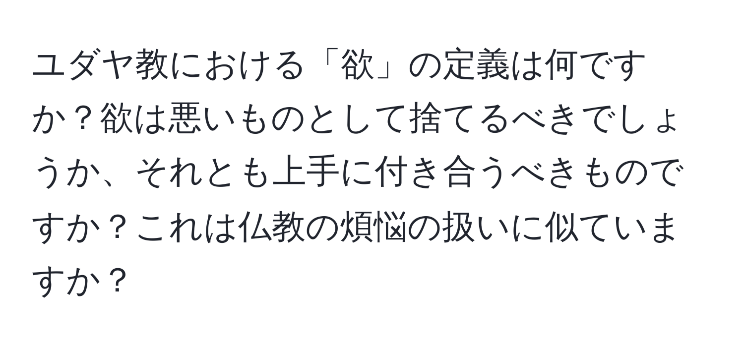 ユダヤ教における「欲」の定義は何ですか？欲は悪いものとして捨てるべきでしょうか、それとも上手に付き合うべきものですか？これは仏教の煩悩の扱いに似ていますか？