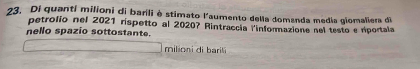 Di quanti milioni di barili è stimato l'aumento della domanda media giomaliera di 
petrolio nel 2021 rispetto al 2020? Rintraccia l'informazione nel testo e riportala 
nello spazio sottostante. 
milioni di barili